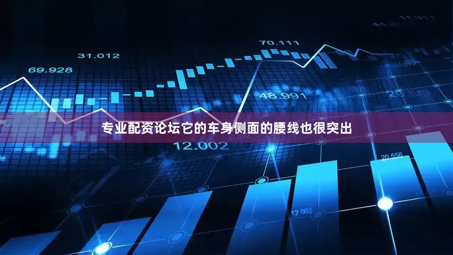 专业配资论坛它的车身侧面的腰线也很突出