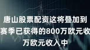 唐山股票配资这将叠加到他本赛季已获得的800万欧元收入中