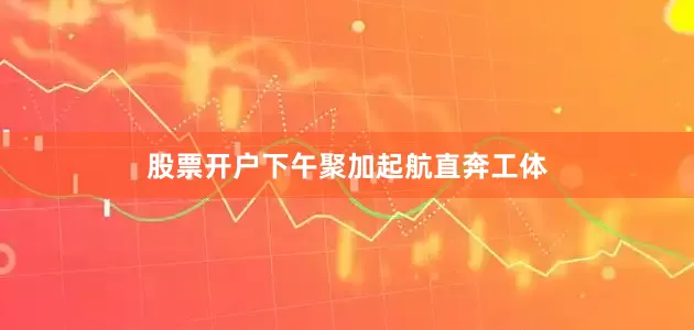 股票开户下午聚加起航直奔工体