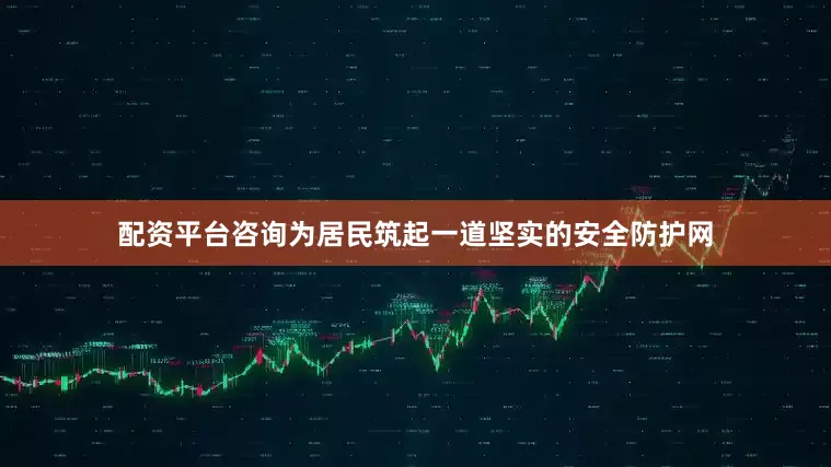 配资平台咨询为居民筑起一道坚实的安全防护网