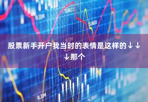 股票新手开户我当时的表情是这样的↓↓↓那个