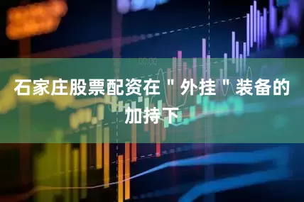 石家庄股票配资在＂外挂＂装备的加持下
