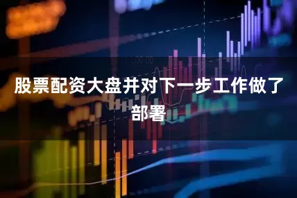 股票配资大盘并对下一步工作做了部署