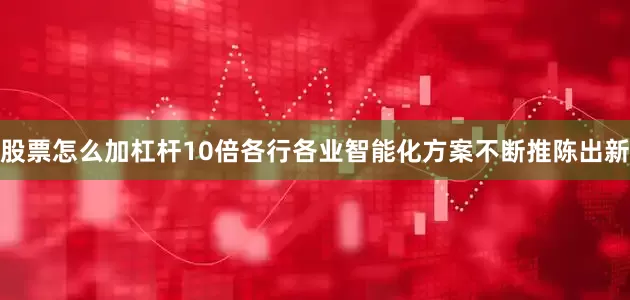 股票怎么加杠杆10倍各行各业智能化方案不断推陈出新