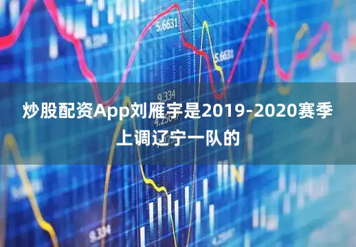 炒股配资App刘雁宇是2019-2020赛季上调辽宁一队的
