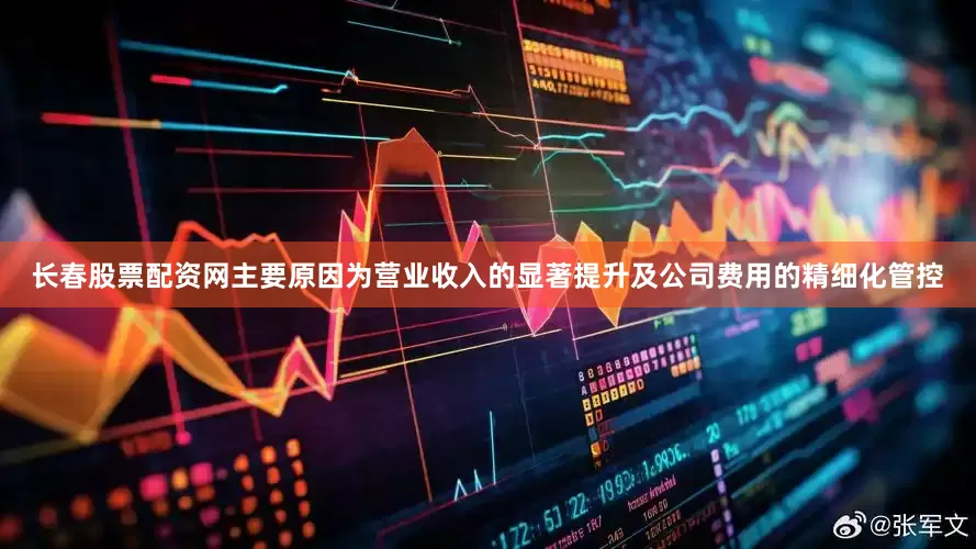 长春股票配资网主要原因为营业收入的显著提升及公司费用的精细化管控