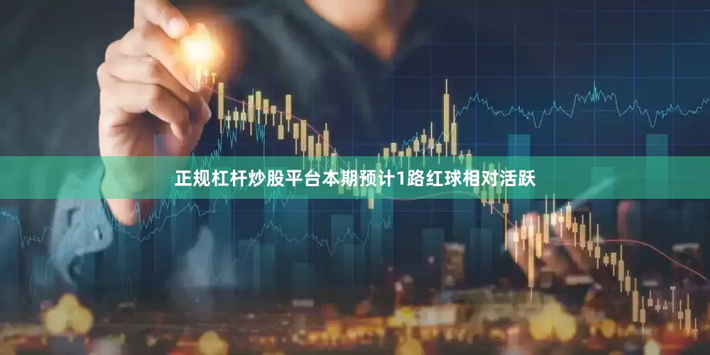 正规杠杆炒股平台本期预计1路红球相对活跃