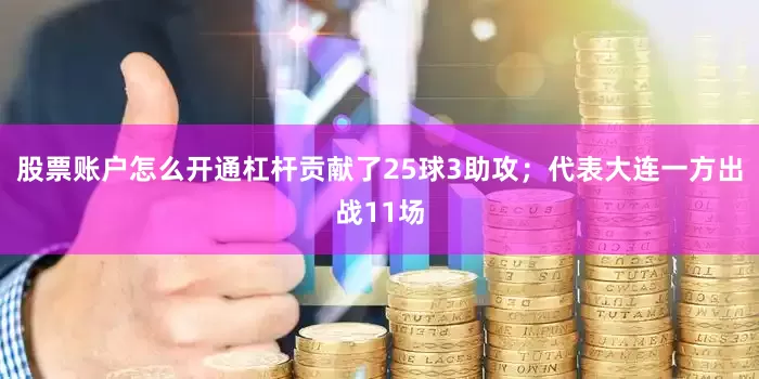 股票账户怎么开通杠杆贡献了25球3助攻；代表大连一方出战11场