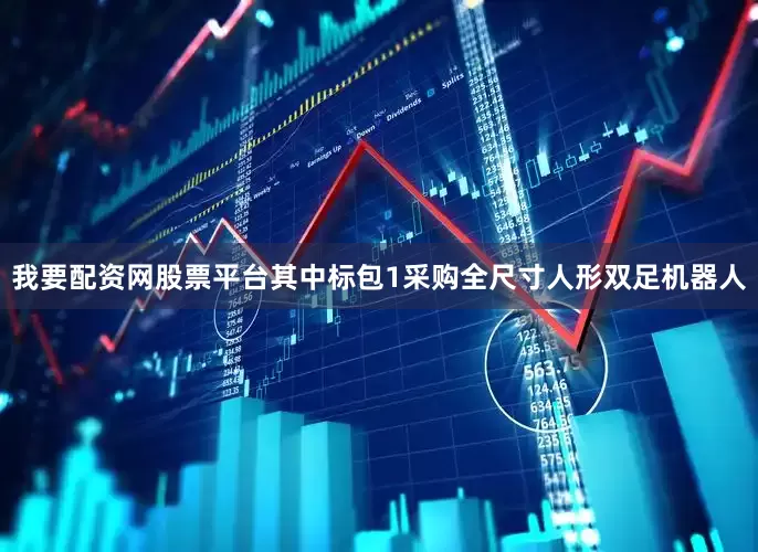 我要配资网股票平台其中标包1采购全尺寸人形双足机器人