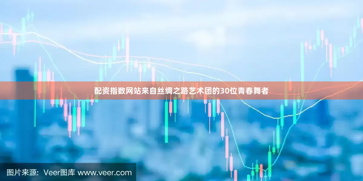 配资指数网站来自丝绸之路艺术团的30位青春舞者