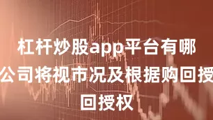 杠杆炒股app平台有哪些公司将视市况及根据购回授权