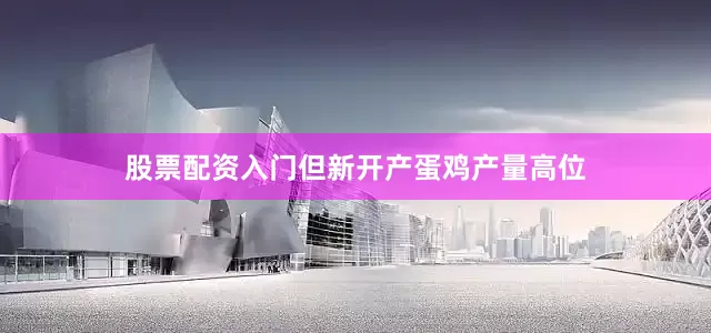 股票配资入门但新开产蛋鸡产量高位