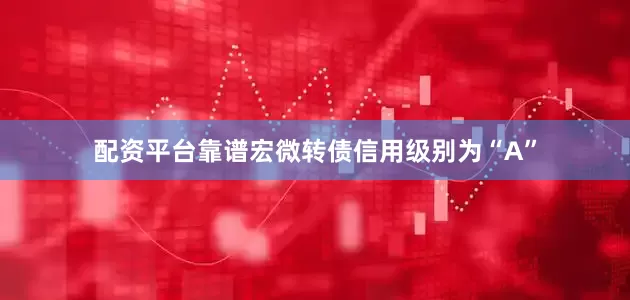 配资平台靠谱宏微转债信用级别为“A”