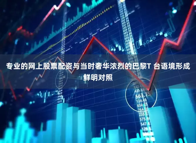 专业的网上股票配资与当时奢华浓烈的巴黎T 台语境形成鲜明对照