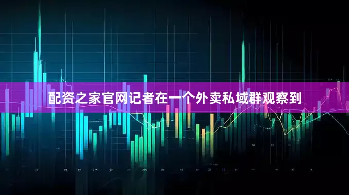 配资之家官网　　记者在一个外卖私域群观察到
