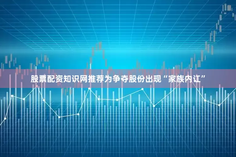 股票配资知识网推荐为争夺股份出现“家族内讧”