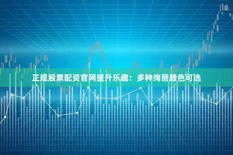 正规股票配资官网提升乐趣：多种绚丽颜色可选