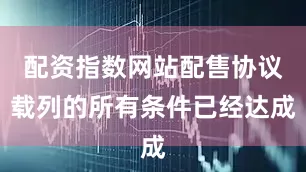 配资指数网站配售协议载列的所有条件已经达成
