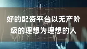 好的配资平台以无产阶级的理想为理想的人