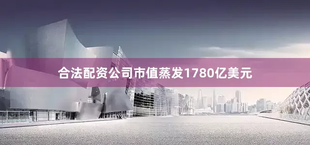 合法配资公司市值蒸发1780亿美元