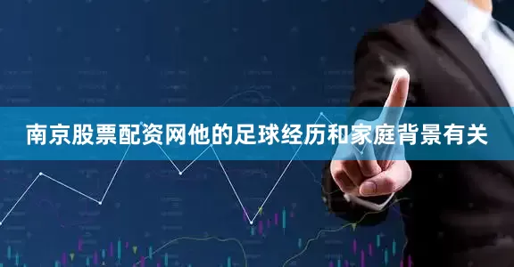 南京股票配资网他的足球经历和家庭背景有关