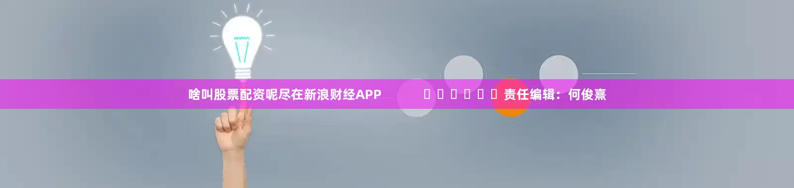 啥叫股票配资呢尽在新浪财经APP            						责任编辑：何俊熹
