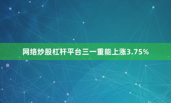 网络炒股杠杆平台三一重能上涨3.75%