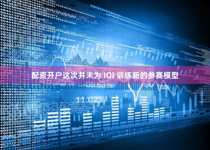 配资开户这次并未为 IOI 训练新的参赛模型