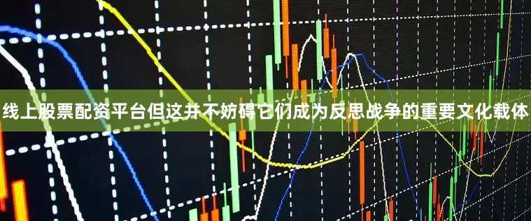 线上股票配资平台但这并不妨碍它们成为反思战争的重要文化载体
