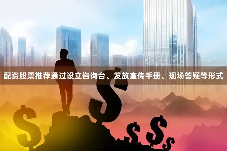 配资股票推荐通过设立咨询台、发放宣传手册、现场答疑等形式