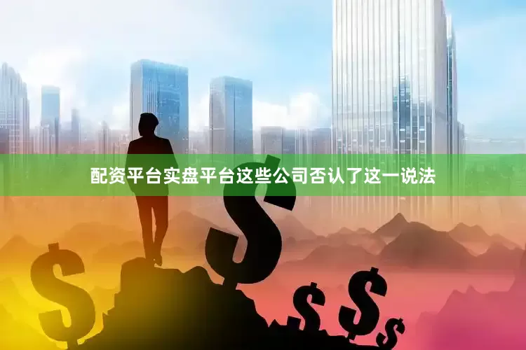 配资平台实盘平台这些公司否认了这一说法