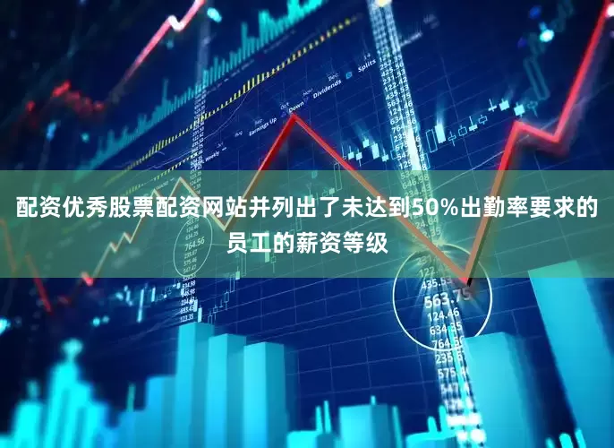 配资优秀股票配资网站并列出了未达到50%出勤率要求的员工的薪资等级
