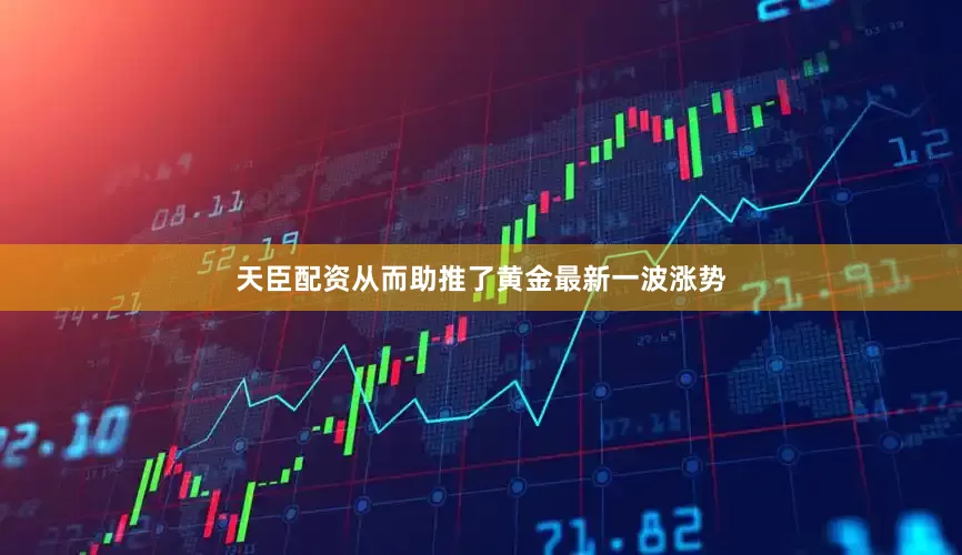 天臣配资从而助推了黄金最新一波涨势