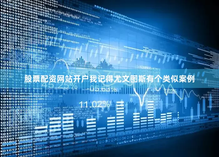 股票配资网站开户我记得尤文图斯有个类似案例
