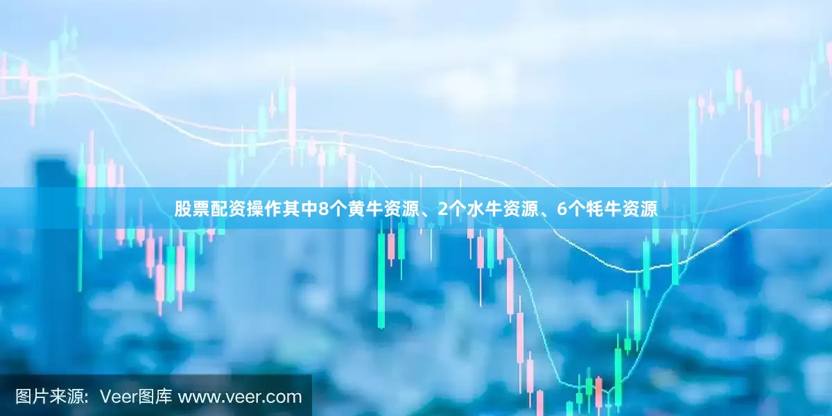 股票配资操作其中8个黄牛资源、2个水牛资源、6个牦牛资源
