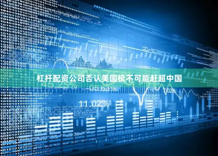 杠杆配资公司否认美国极不可能赶超中国