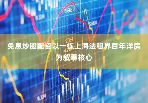 免息炒股配资以一栋上海法租界百年洋房为叙事核心