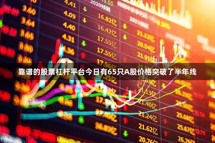 靠谱的股票杠杆平台今日有65只A股价格突破了半年线