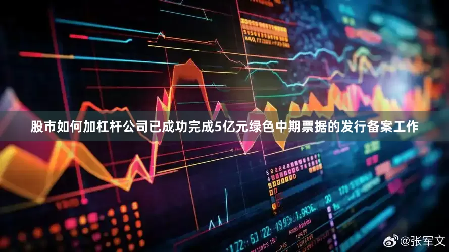 股市如何加杠杆公司已成功完成5亿元绿色中期票据的发行备案工作