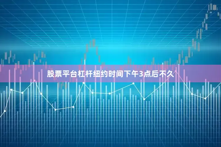 股票平台杠杆　　纽约时间下午3点后不久
