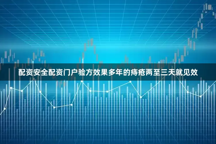 配资安全配资门户验方效果多年的痔疮两至三天就见效