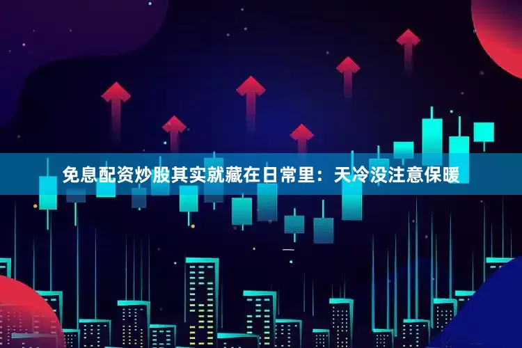 免息配资炒股其实就藏在日常里:天冷没注意保暖