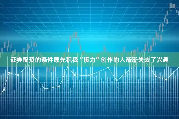 证券配资的条件原先积极“接力”创作的人渐渐失去了兴趣