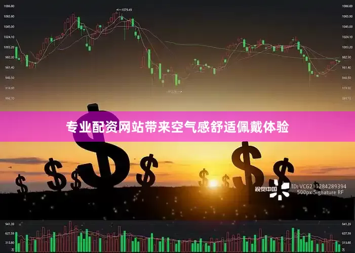 专业配资网站带来空气感舒适佩戴体验
