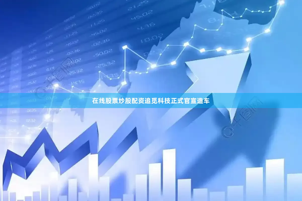 在线股票炒股配资追觅科技正式官宣造车