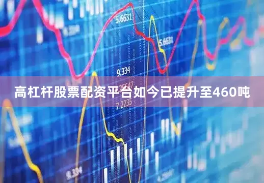 高杠杆股票配资平台如今已提升至460吨