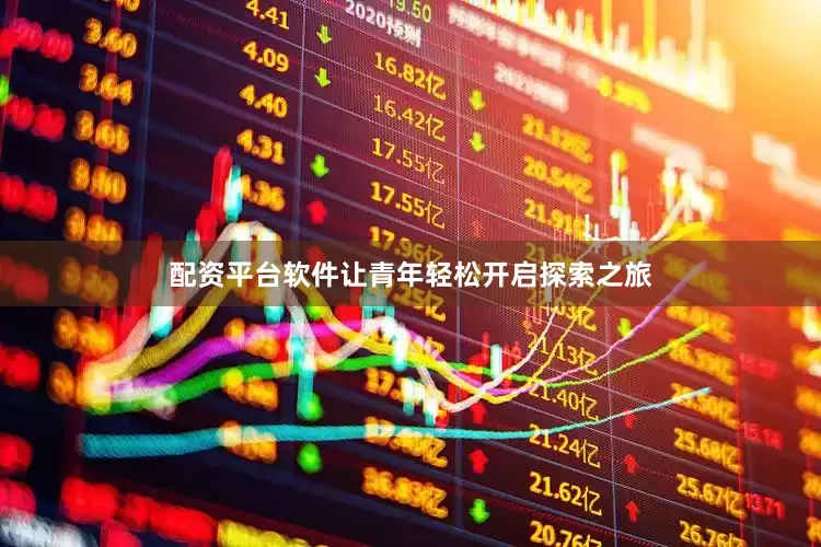 配资平台软件让青年轻松开启探索之旅