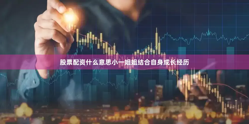 股票配资什么意思小一姐姐结合自身成长经历