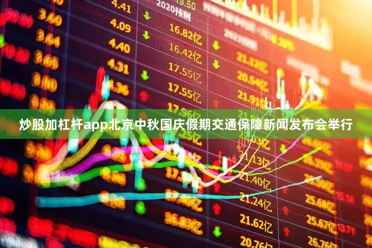 炒股加杠杆app北京中秋国庆假期交通保障新闻发布会举行