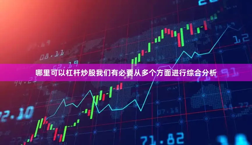 哪里可以杠杆炒股我们有必要从多个方面进行综合分析